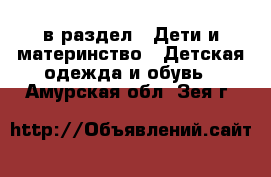  в раздел : Дети и материнство » Детская одежда и обувь . Амурская обл.,Зея г.